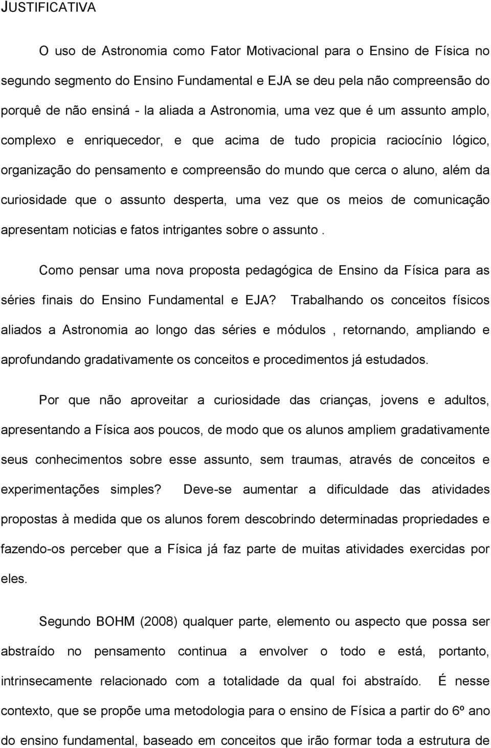 curiosidade que o assunto desperta, uma vez que os meios de comunicação apresentam noticias e fatos intrigantes sobre o assunto.