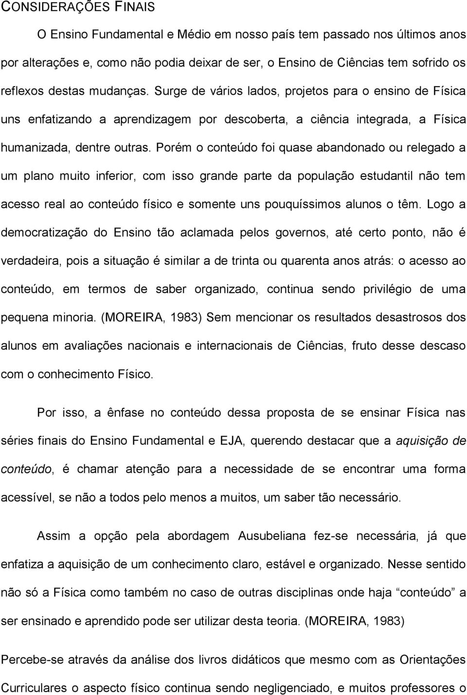 Porém o conteúdo foi quase abandonado ou relegado a um plano muito inferior, com isso grande parte da população estudantil não tem acesso real ao conteúdo físico e somente uns pouquíssimos alunos o