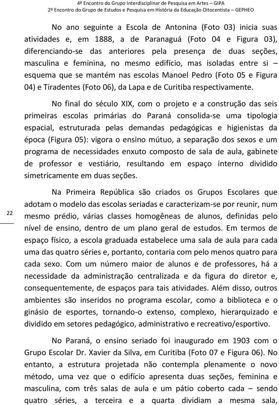 No final do século XIX, com o projeto e a construção das seis primeiras escolas primárias do Paraná consolida-se uma tipologia espacial, estruturada pelas demandas pedagógicas e higienistas da época