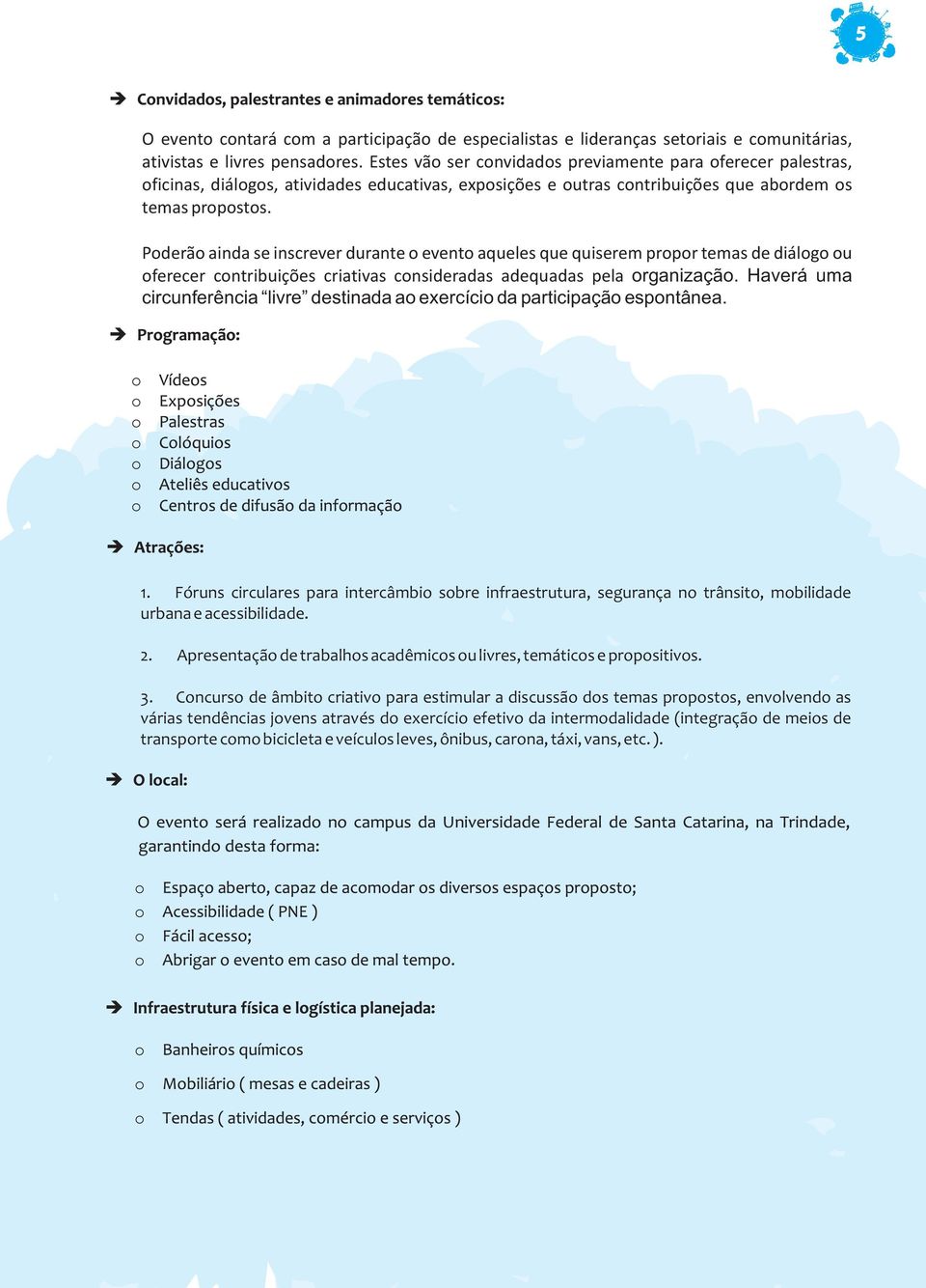 Poderão ainda se inscrever durante o evento aqueles que quiserem propor temas de diálogo ou oferecer contribuições criativas consideradas adequadas pela organização.