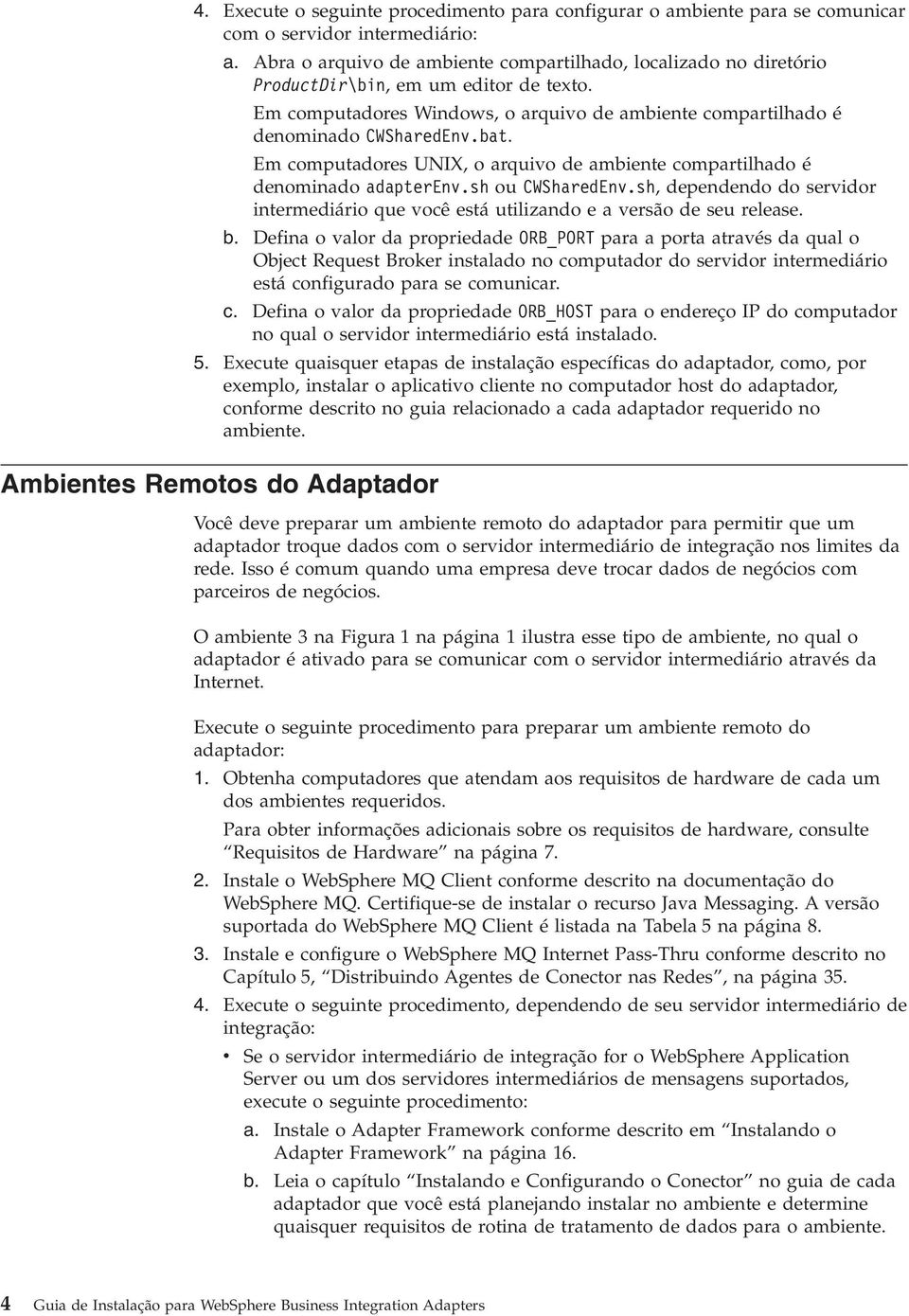 Em computadores UNIX, o arquio de ambiente compartilhado é denominado adapteren.sh ou CWSharedEn.sh, dependendo do seridor intermediário que ocê está utilizando e a ersão de seu release. b.