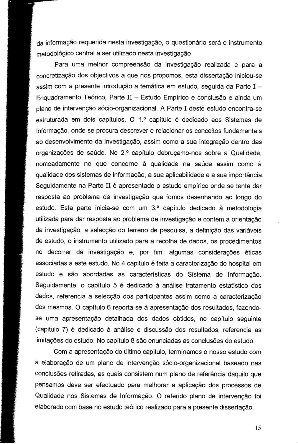 conclusão e ainda um plano de intervenção sócio-organizacional. A Parte 1 deste estudo encontra-se estruturada em dois capítulos. O 1.