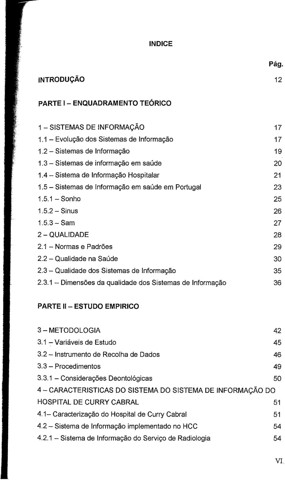 3 Qualidade dos Sistemas de Informação 35 2.3.1 Dimensões da qualidade dos Sistemas de Informação 36 PARTE II ESTUDO EMPIRICO 3 METODOLOGIA 42 3.1 Variáveis de Estudo 45 3.