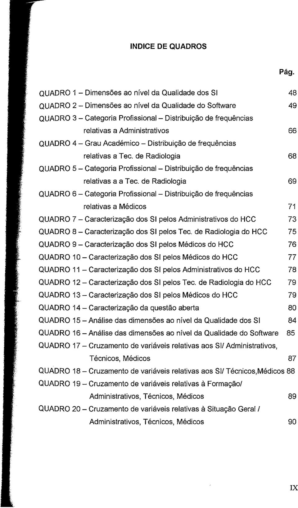 QUADRO 4 Grau Académico Distribuição de frequências relativas a Tec. de Radiologia 68 QUADRO 5 Categoria Profissional Distribuição de frequências relativas a a Tec.