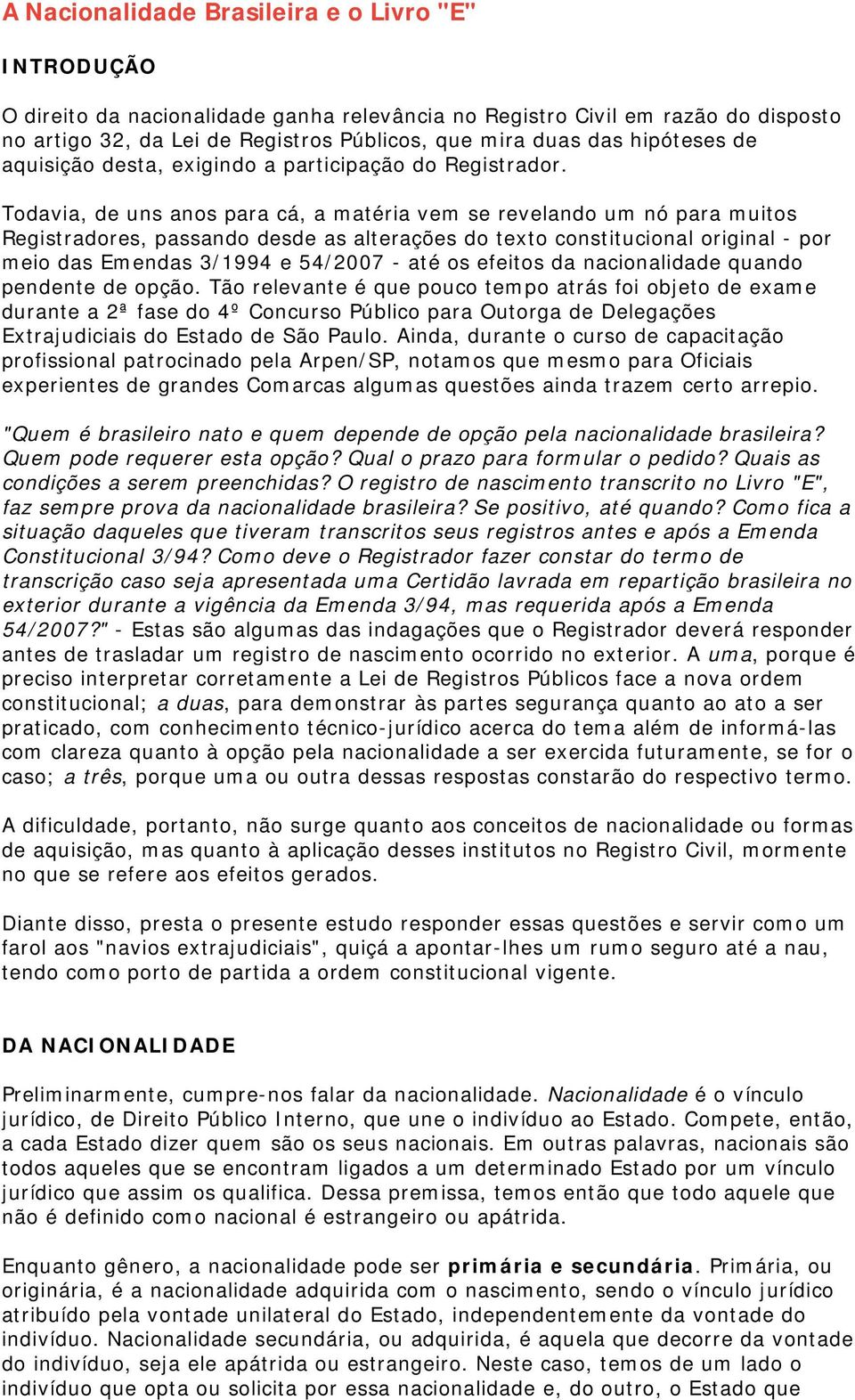 Todavia, de uns anos para cá, a matéria vem se revelando um nó para muitos Registradores, passando desde as alterações do texto constitucional original - por meio das Emendas 3/1994 e 54/2007 - até