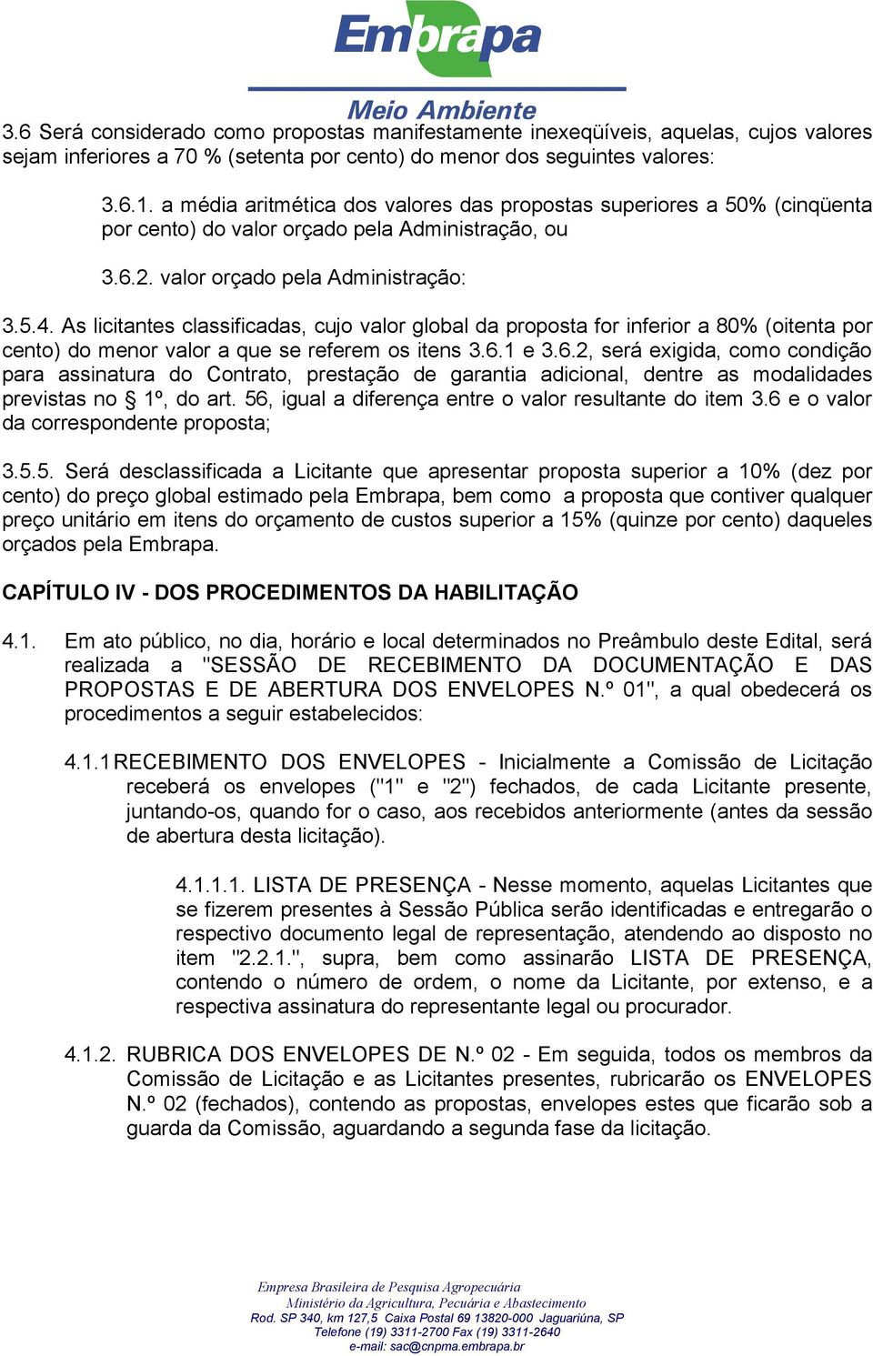 As licitantes classificadas, cujo valor global da proposta for inferior a 80% (oitenta por cento) do menor valor a que se referem os itens 3.6.