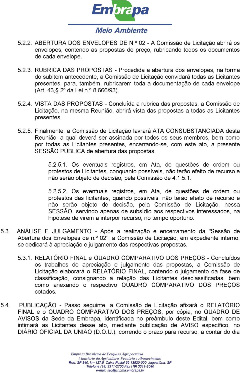 documentação de cada envelope (Art. 43, 2º da Lei n.º 8.666/93). 5.2.4. VISTA DAS PROPOSTAS - Concluída a rubrica das propostas, a Comissão de Licitação, na mesma Reunião, abrirá vista das propostas a todas as Licitantes presentes.