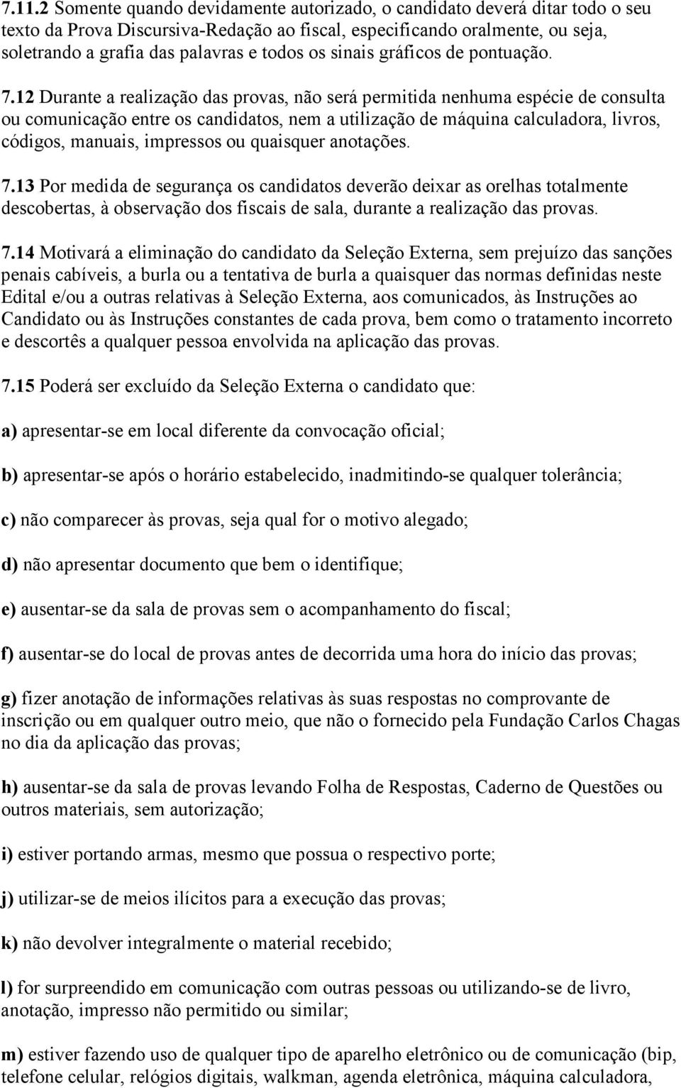 12 Durante a realização das provas, não será permitida nenhuma espécie de consulta ou comunicação entre os candidatos, nem a utilização de máquina calculadora, livros, códigos, manuais, impressos ou