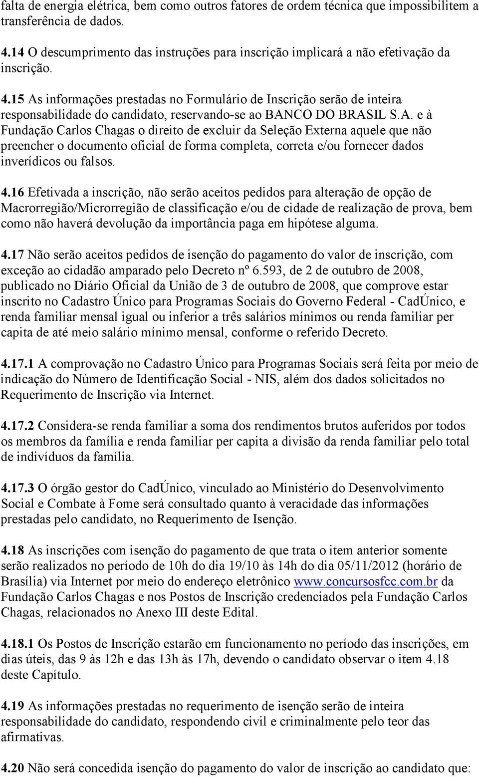 15 As informações prestadas no Formulário de Inscrição serão de inteira responsabilidade do candidato, reservando-se ao BANCO DO BRASIL S.A. e à Fundação Carlos Chagas o direito de excluir da Seleção Externa aquele que não preencher o documento oficial de forma completa, correta e/ou fornecer dados inverídicos ou falsos.