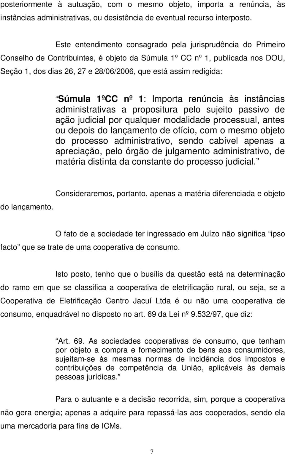 redigida: Súmula 1ºCC nº 1: Importa renúncia às instâncias administrativas a propositura pelo sujeito passivo de ação judicial por qualquer modalidade processual, antes ou depois do lançamento de