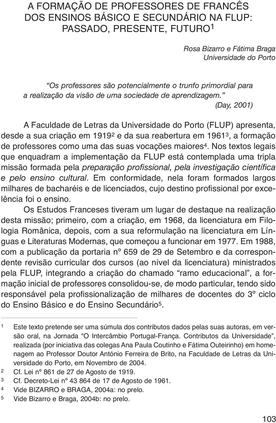 (Day, 2001) A Faculdade de Letras da Universidade do Porto (FLUP) apresenta, desde a sua criação em 1919 2 e da sua reabertura em 1961 3, a formação de professores como uma das suas vocações maiores