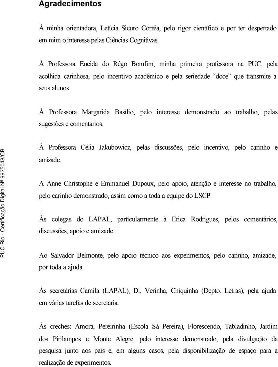 À Professora Margarida Basílio, pelo interesse demonstrado ao trabalho, pelas sugestões e comentários. À Professora Célia Jakubowicz, pelas discussões, pelo incentivo, pelo carinho e amizade.