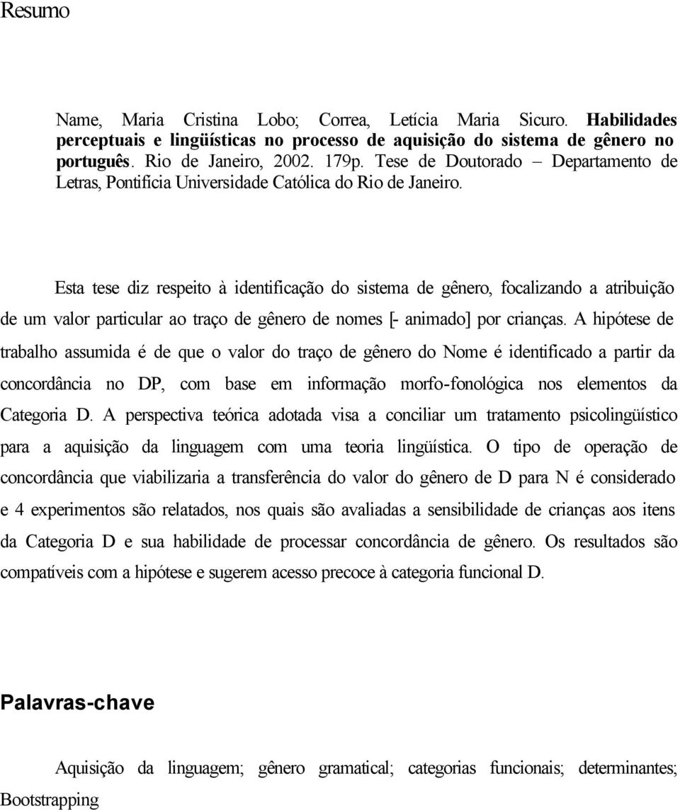 Esta tese diz respeito à identificação do sistema de gênero, focalizando a atribuição de um valor particular ao traço de gênero de nomes [- animado] por crianças.