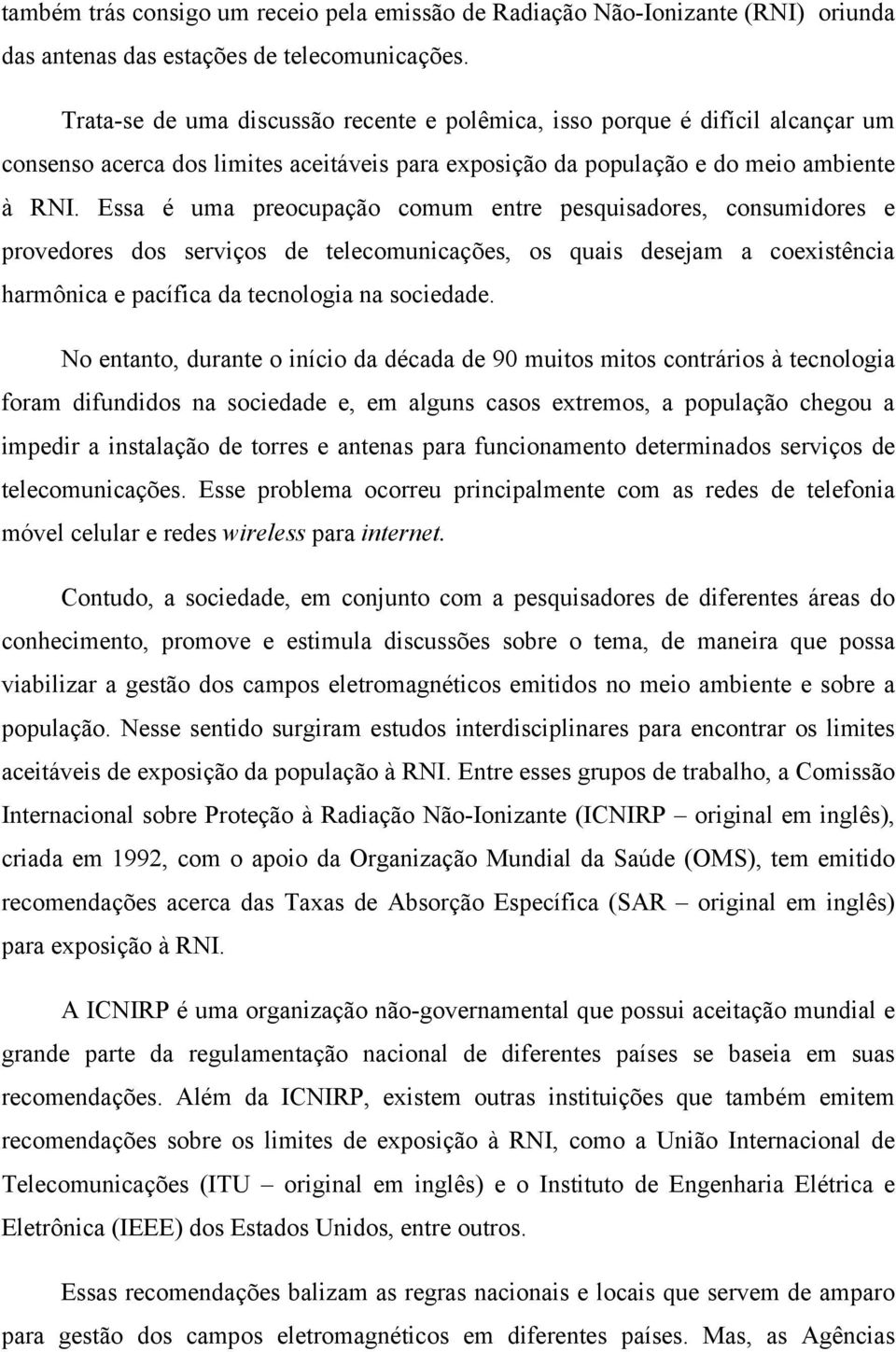 Essa é uma preocupação comum entre pesquisadores, consumidores e provedores dos serviços de telecomunicações, os quais desejam a coexistência harmônica e pacífica da tecnologia na sociedade.