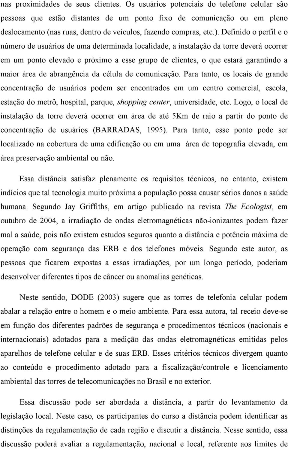 Definido o perfil e o número de usuários de uma determinada localidade, a instalação da torre deverá ocorrer em um ponto elevado e próximo a esse grupo de clientes, o que estará garantindo a maior