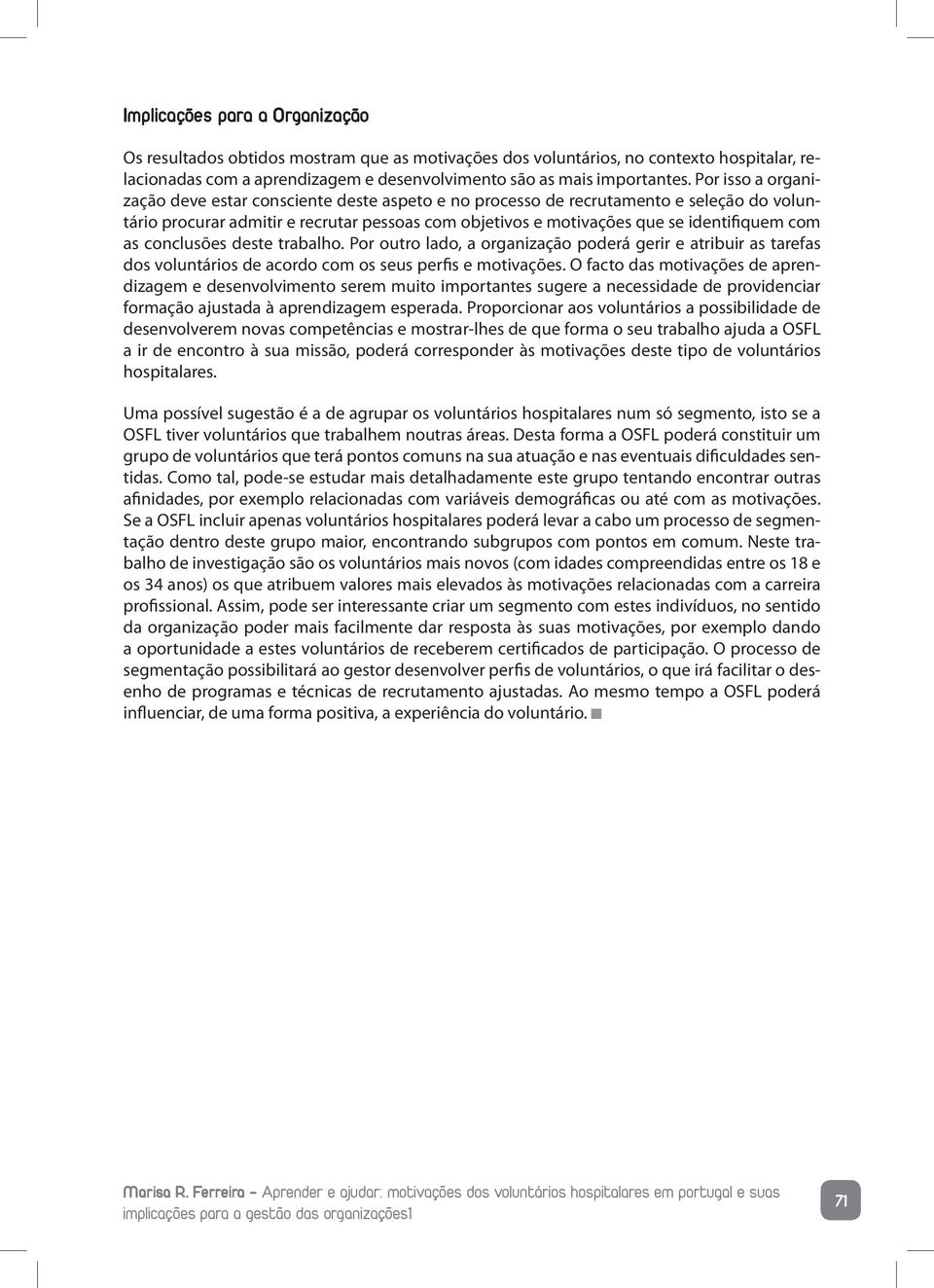 as conclusões deste trabalho. Por outro lado, a organização poderá gerir e atribuir as tarefas dos voluntários de acordo com os seus perfis e motivações.