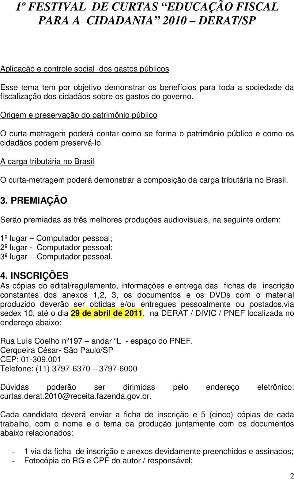 A carga tributária no Brasil O curta-metragem poderá demonstrar a composição da carga tributária no Brasil. 3.