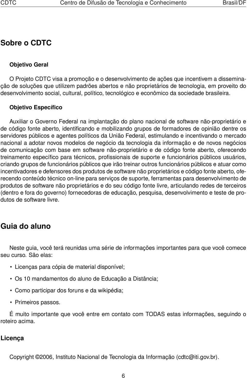 Objetivo Específico Auxiliar o Governo Federal na implantação do plano nacional de software não-proprietário e de código fonte aberto, identificando e mobilizando grupos de formadores de opinião