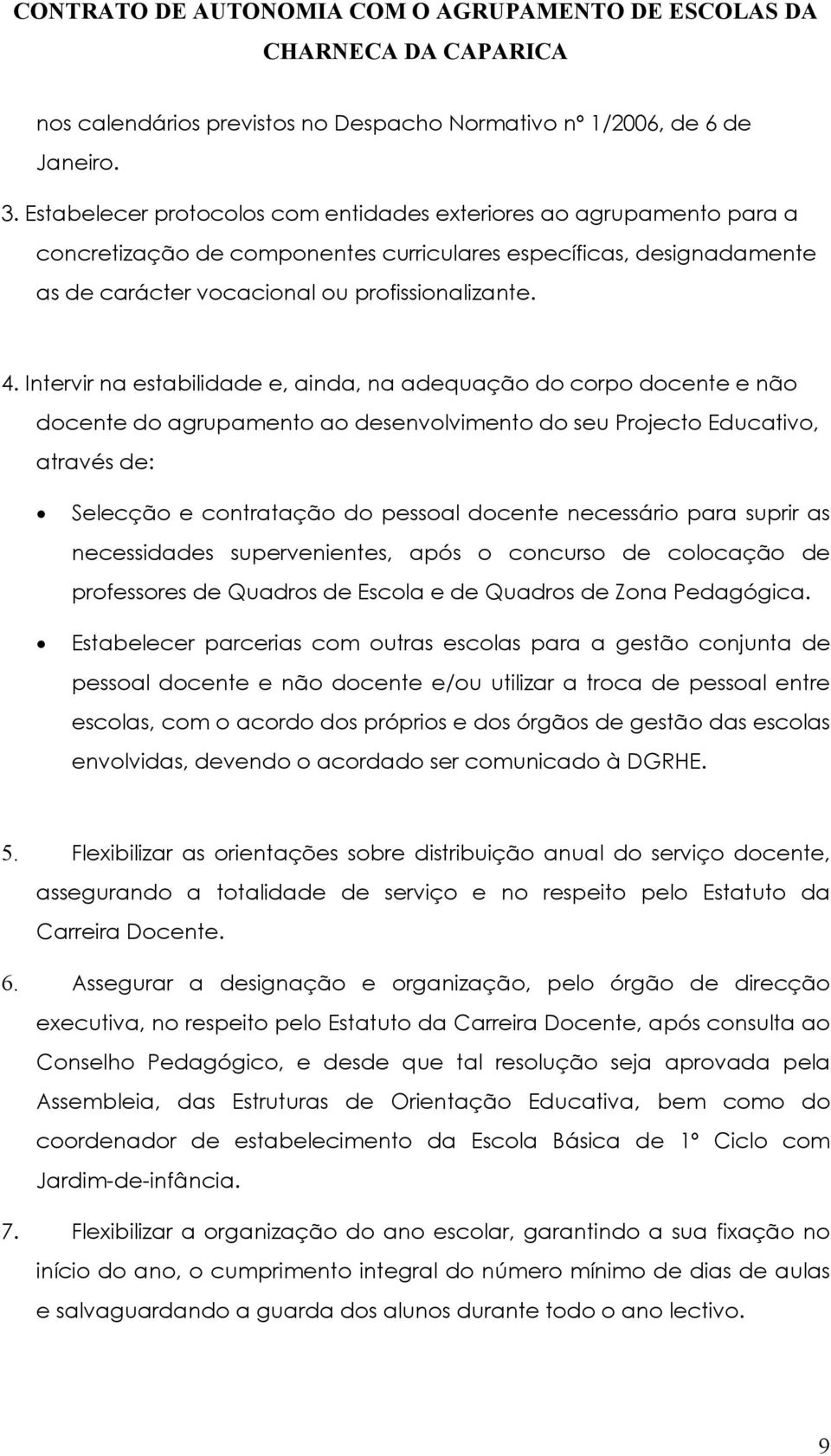 Intervir na estabilidade e, ainda, na adequação do corpo docente e não docente do agrupamento ao desenvolvimento do seu Projecto Educativo, através de: Selecção e contratação do pessoal docente