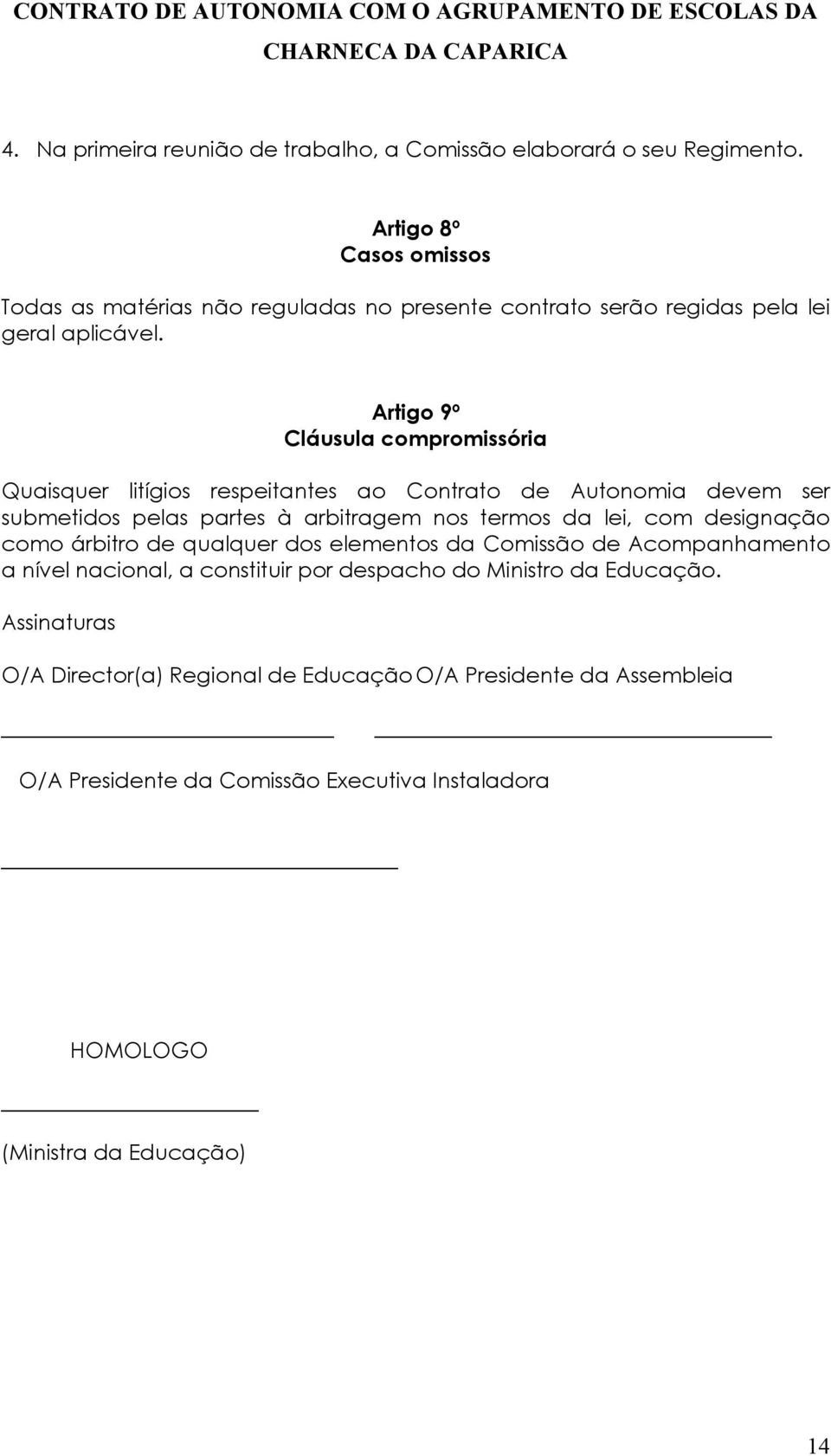 Artigo 9º Cláusula compromissória Quaisquer litígios respeitantes ao Contrato de Autonomia devem ser submetidos pelas partes à arbitragem nos termos da lei, com