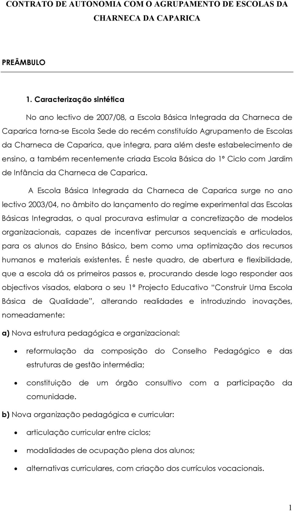 integra, para além deste estabelecimento de ensino, a também recentemente criada Escola Básica do 1º Ciclo com Jardim de Infância da Charneca de Caparica.