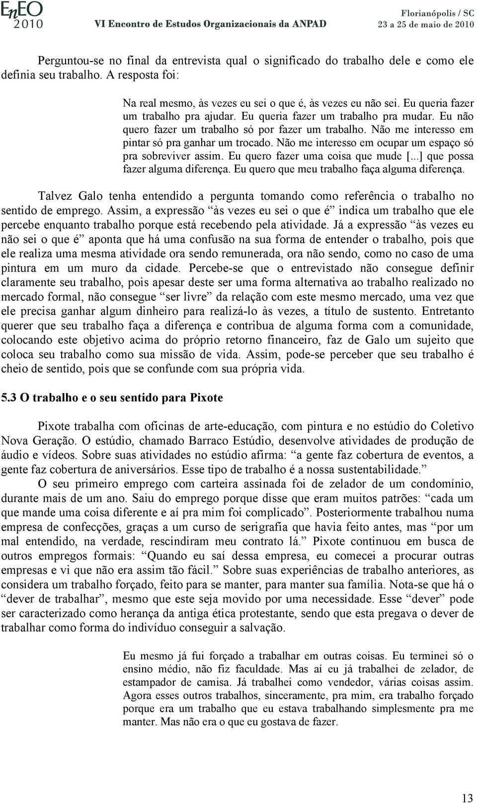 Não me interesso em ocupar um espaço só pra sobreviver assim. Eu quero fazer uma coisa que mude [...] que possa fazer alguma diferença. Eu quero que meu trabalho faça alguma diferença.