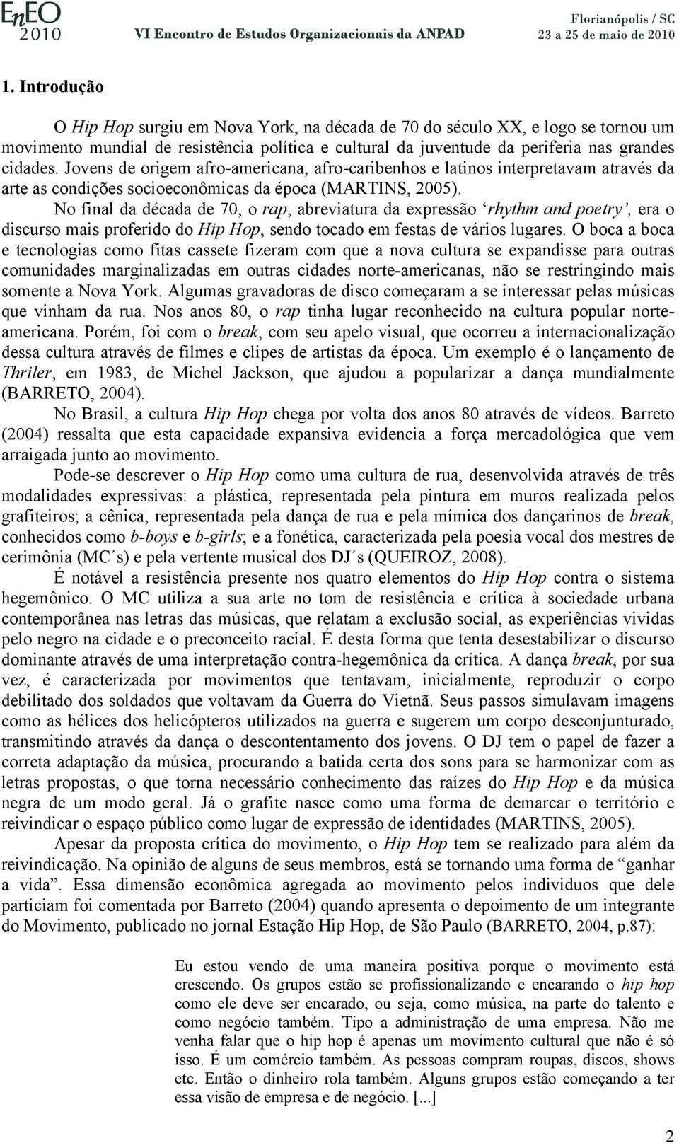 No final da década de 70, o rap, abreviatura da expressão rhythm and poetry, era o discurso mais proferido do Hip Hop, sendo tocado em festas de vários lugares.