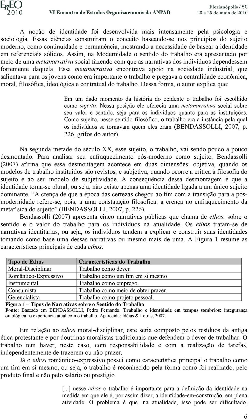 Assim, na Modernidade o sentido do trabalho era apresentado por meio de uma metanarrativa social fazendo com que as narrativas dos indivíduos dependessem fortemente daquela.