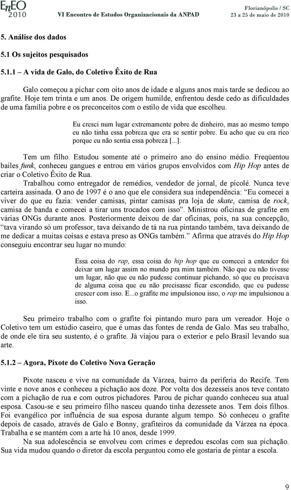 Eu cresci num lugar extremamente pobre de dinheiro, mas ao mesmo tempo eu não tinha essa pobreza que era se sentir pobre. Eu acho que eu era rico porque eu não sentia essa pobreza [...]. Tem um filho.