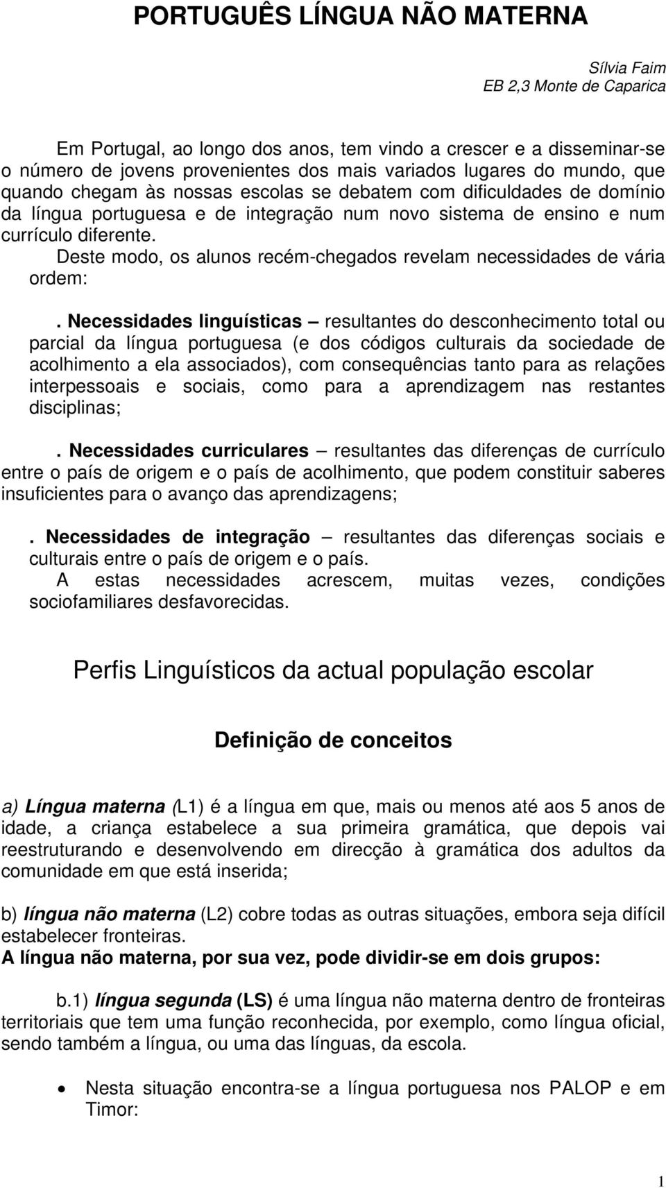 Deste modo, os alunos recém-chegados revelam necessidades de vária ordem:.