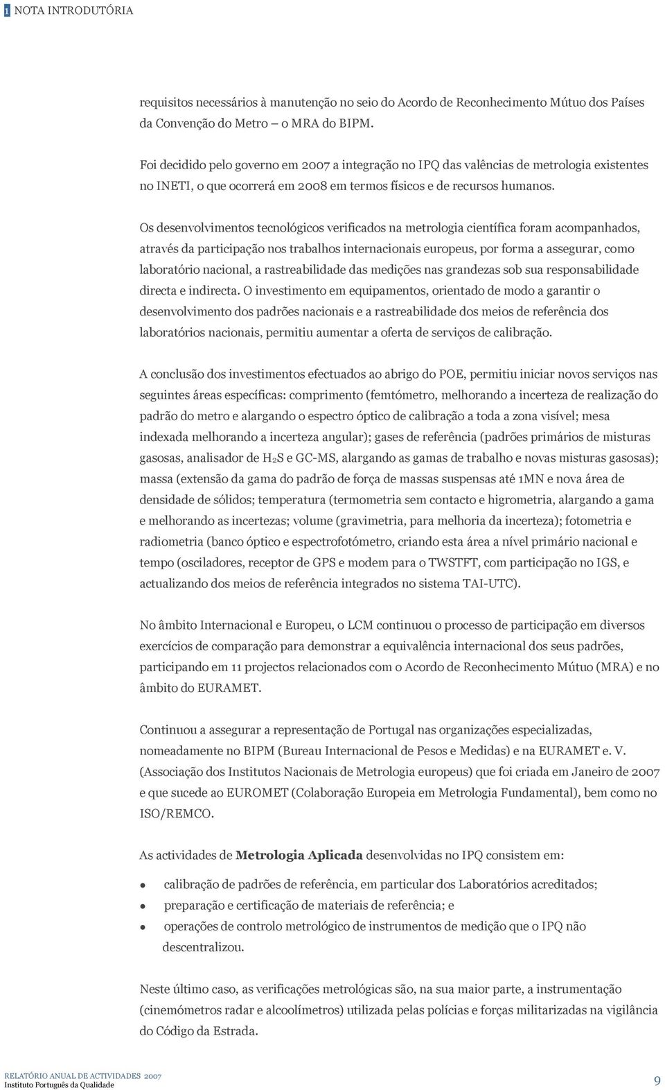 Os desenvolvimentos tecnológicos verificados na metrologia científica foram acompanhados, através da participação nos trabalhos internacionais europeus, por forma a assegurar, como laboratório