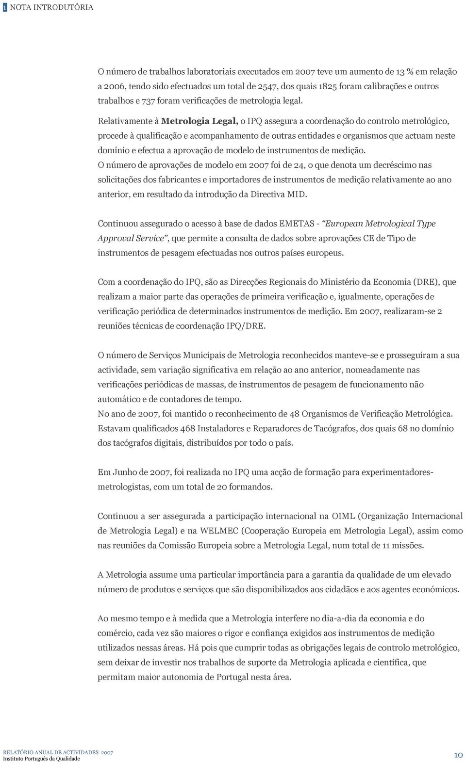 Relativamente à Metrologia Legal, o IPQ assegura a coordenação do controlo metrológico, procede à qualificação e acompanhamento de outras entidades e organismos que actuam neste domínio e efectua a