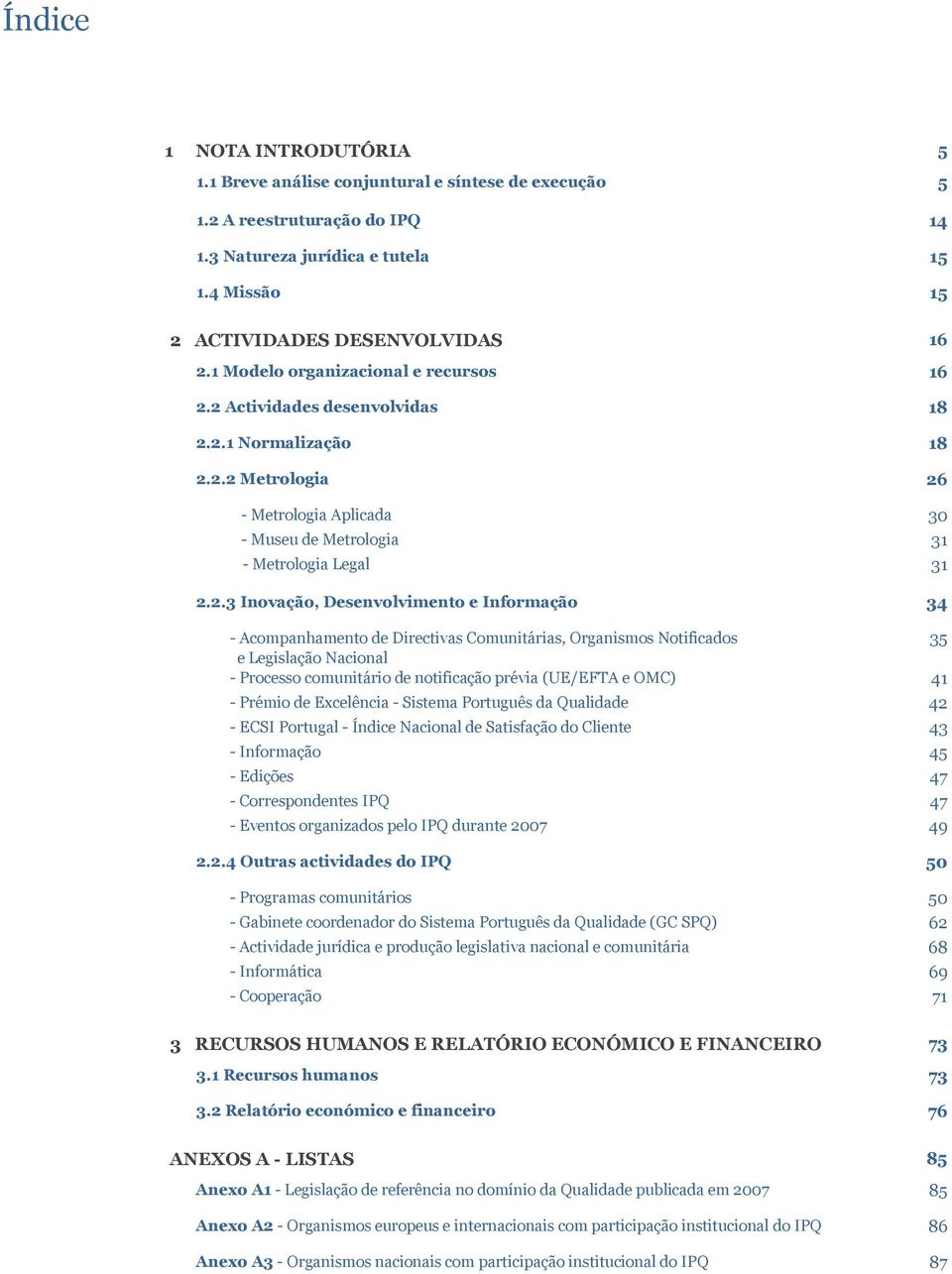 2 Actividades desenvolvidas 18 2.2.1 Normalização 18 2.2.2 Metrologia 26 - Metrologia Aplicada 30 - Museu de Metrologia 31 - Metrologia Legal 31 2.2.3 Inovação, Desenvolvimento e Informação 34 -