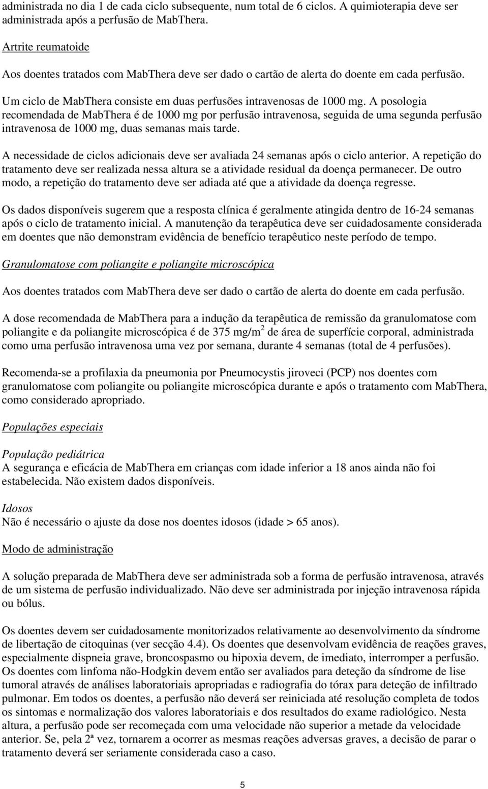 A posologia recomendada de MabThera é de 1000 mg por perfusão intravenosa, seguida de uma segunda perfusão intravenosa de 1000 mg, duas semanas mais tarde.