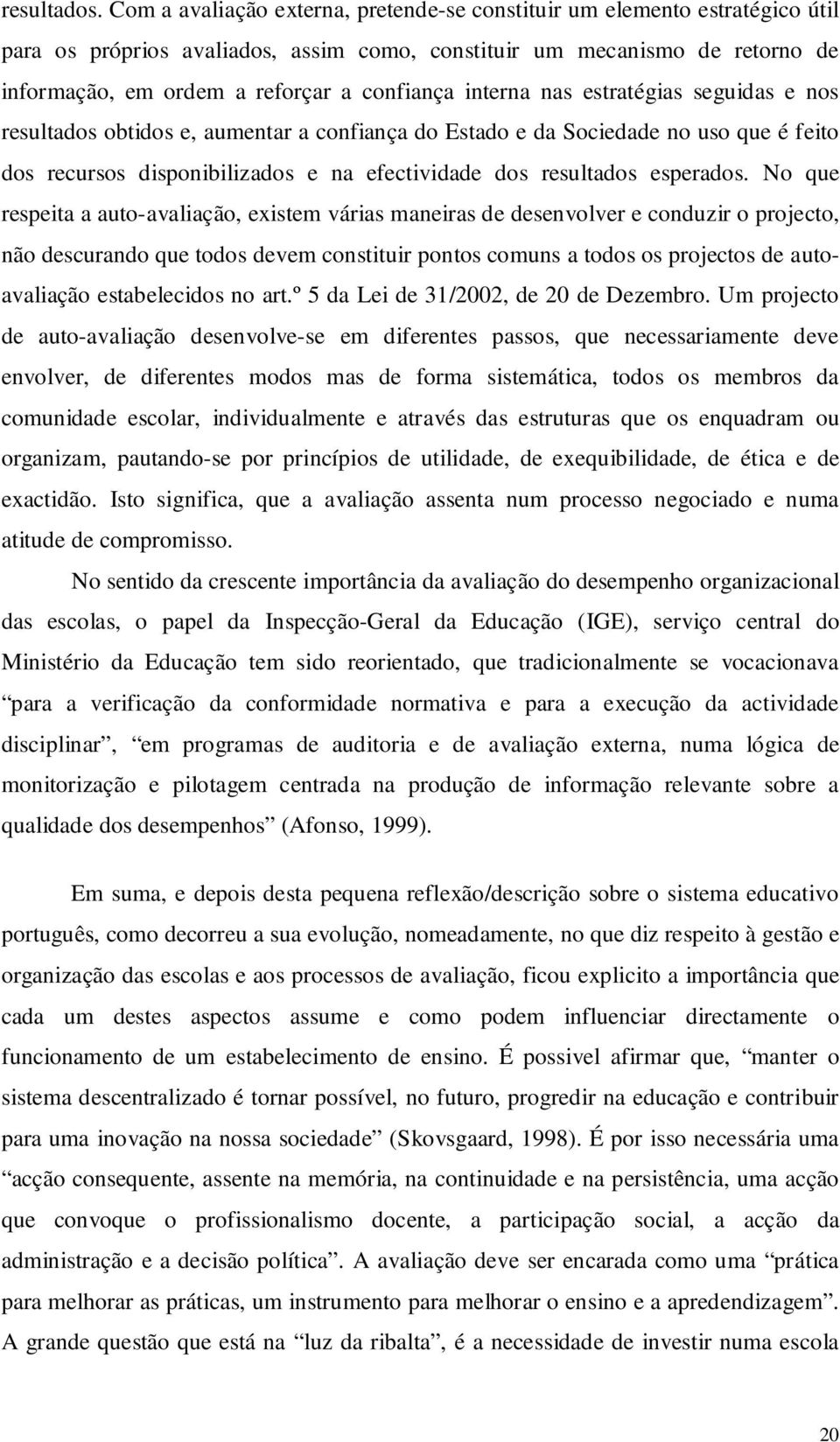 interna nas estratégias seguidas e nos resultados obtidos e, aumentar a confiança do Estado e da Sociedade no uso que é feito dos recursos disponibilizados e na efectividade dos resultados esperados.