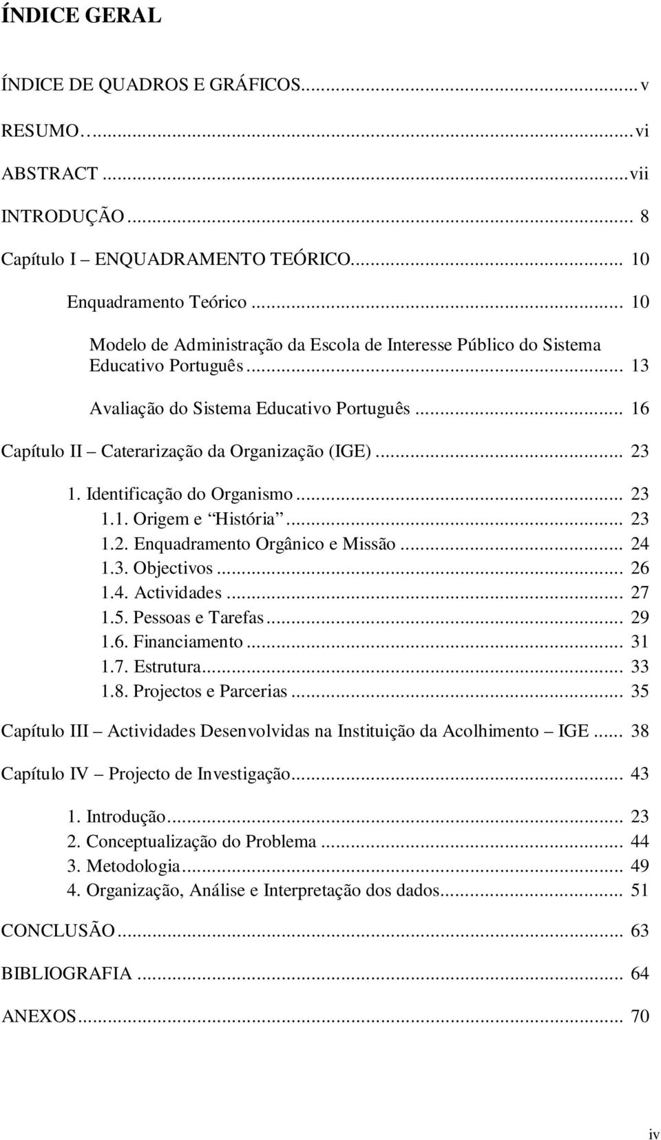 Identificação do Organismo... 23 1.1. Origem e História... 23 1.2. Enquadramento Orgânico e Missão... 24 1.3. Objectivos... 26 1.4. Actividades... 27 1.5. Pessoas e Tarefas... 29 1.6. Financiamento.