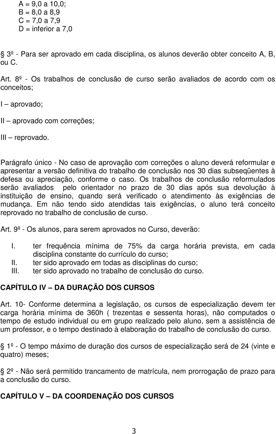 Parágrafo único - No caso de aprovação com correções o aluno deverá reformular e apresentar a versão definitiva do trabalho de conclusão nos 30 dias subseqüentes à defesa ou apreciação, conforme o