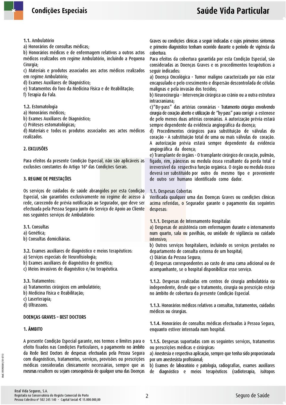 Fala. 1.2. Estomatologia a) Honorários médicos; b) Exames Auxiliares de Diagnóstico; c) Próteses estomatológicas; d) Materiais e todos os produtos associados aos actos médicos realizados.