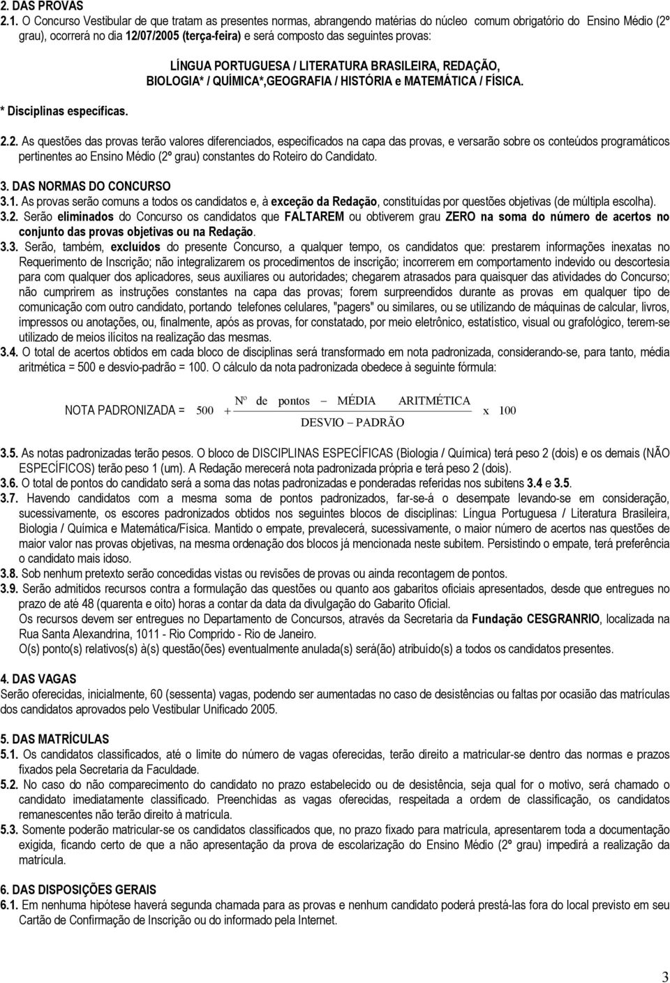 seguintes provas: * Disciplinas específicas. LÍNGUA PORTUGUESA / LITERATURA BRASILEIRA, REDAÇÃO, BIOLOGIA* / QUÍMICA*,GEOGRAFIA / HISTÓRIA e MATEMÁTICA / FÍSICA. 2.