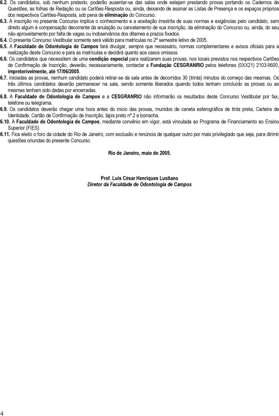 A inscrição no presente Concurso implica o conhecimento e a aceitação irrestrita de suas normas e exigências pelo candidato, sem direito algum à compensação decorrente da anulação ou cancelamento de