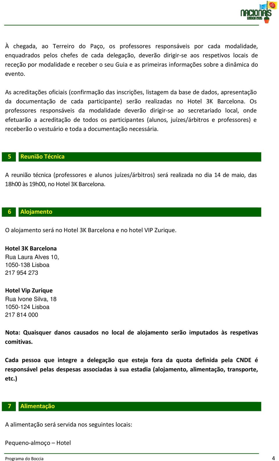 As acreditações oficiais (confirmação das inscrições, listagem da base de dados, apresentação da documentação de cada participante) serão realizadas no Hotel 3K Barcelona.