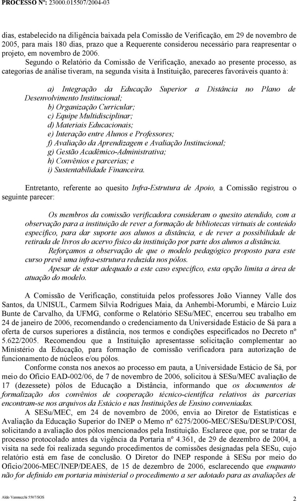 Segundo o Relatório da Comissão de Verificação, anexado ao presente processo, as categorias de análise tiveram, na segunda visita à Instituição, pareceres favoráveis quanto à: a) Integração da