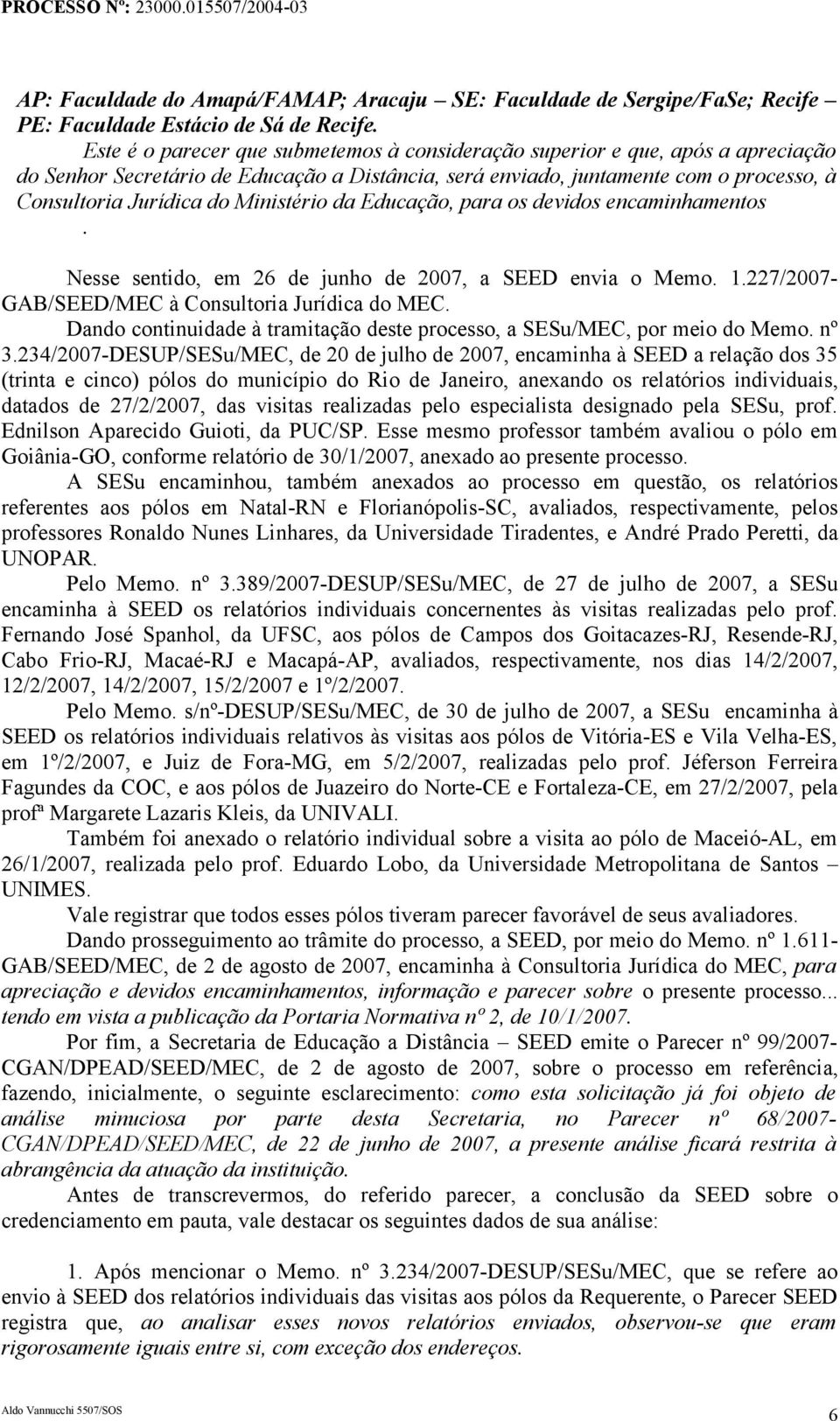 Ministério da Educação, para os devidos encaminhamentos. Nesse sentido, em 26 de junho de 2007, a SEED envia o Memo. 1.227/2007- GAB/SEED/MEC à Consultoria Jurídica do MEC.