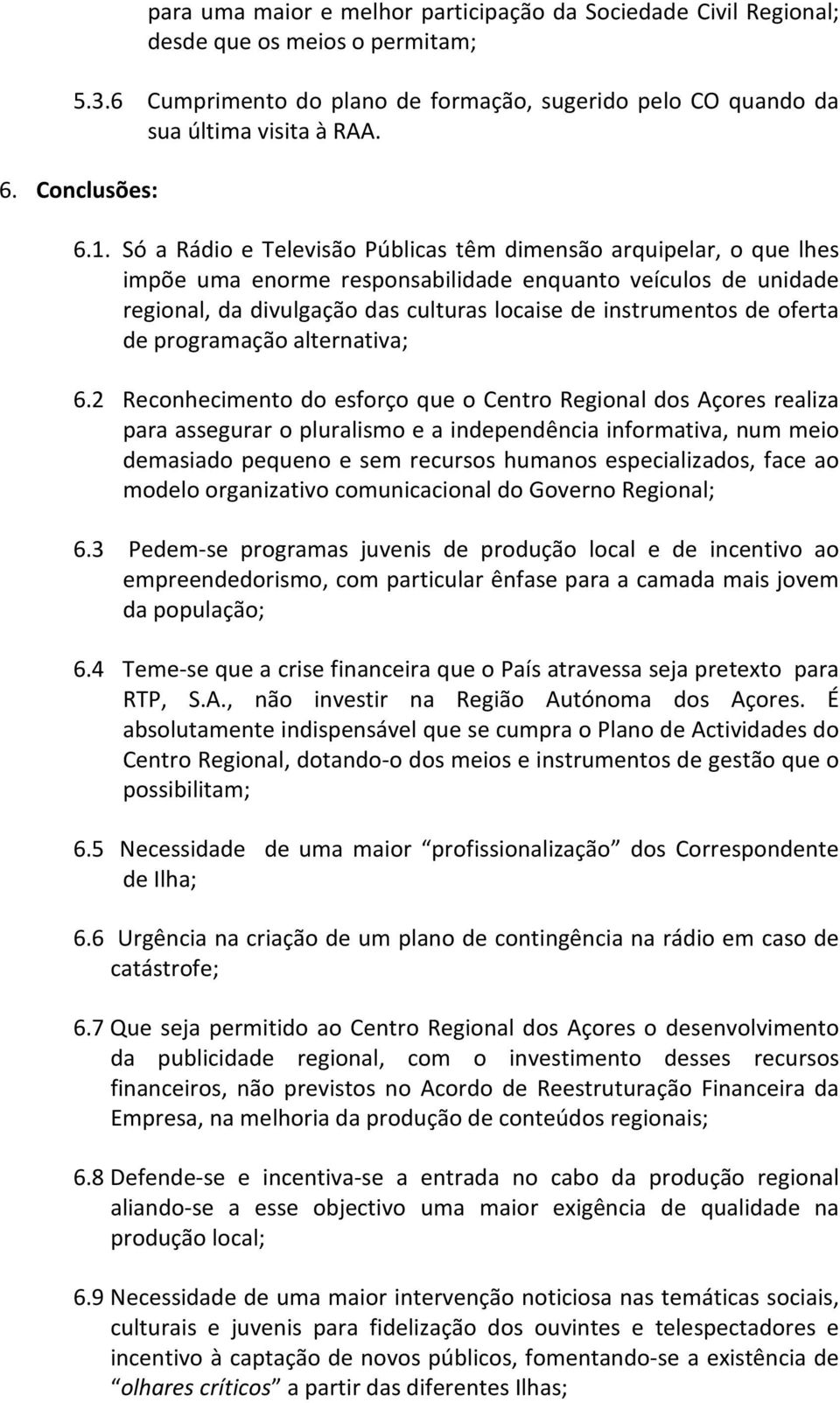 Só a Rádio e Televisão Públicas têm dimensão arquipelar, o que lhes impõe uma enorme responsabilidade enquanto veículos de unidade regional, da divulgação das culturas locaise de instrumentos de