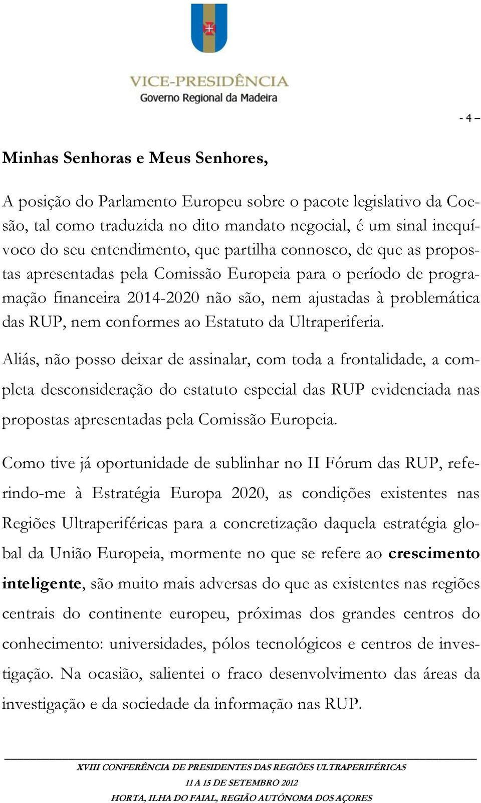 da Ultraperiferia. Aliás, não posso deixar de assinalar, com toda a frontalidade, a completa desconsideração do estatuto especial das RUP evidenciada nas propostas apresentadas pela Comissão Europeia.