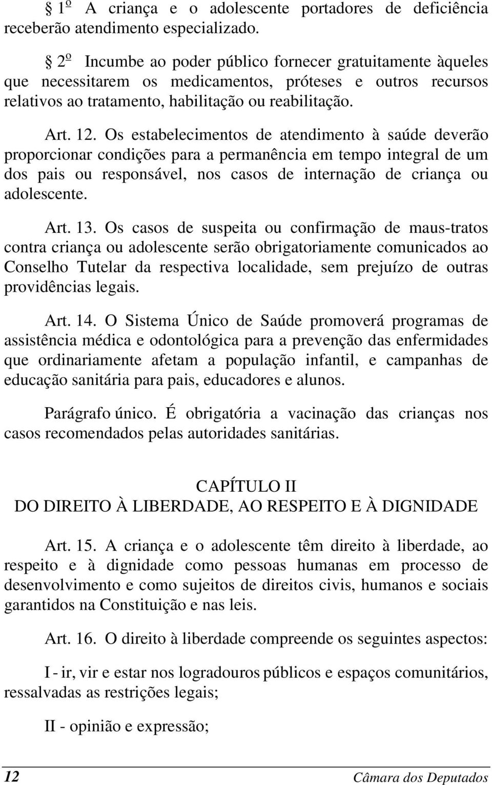 Os estabelecimentos de atendimento à saúde deverão proporcionar condições para a permanência em tempo integral de um dos pais ou responsável, nos casos de internação de criança ou adolescente. Art.