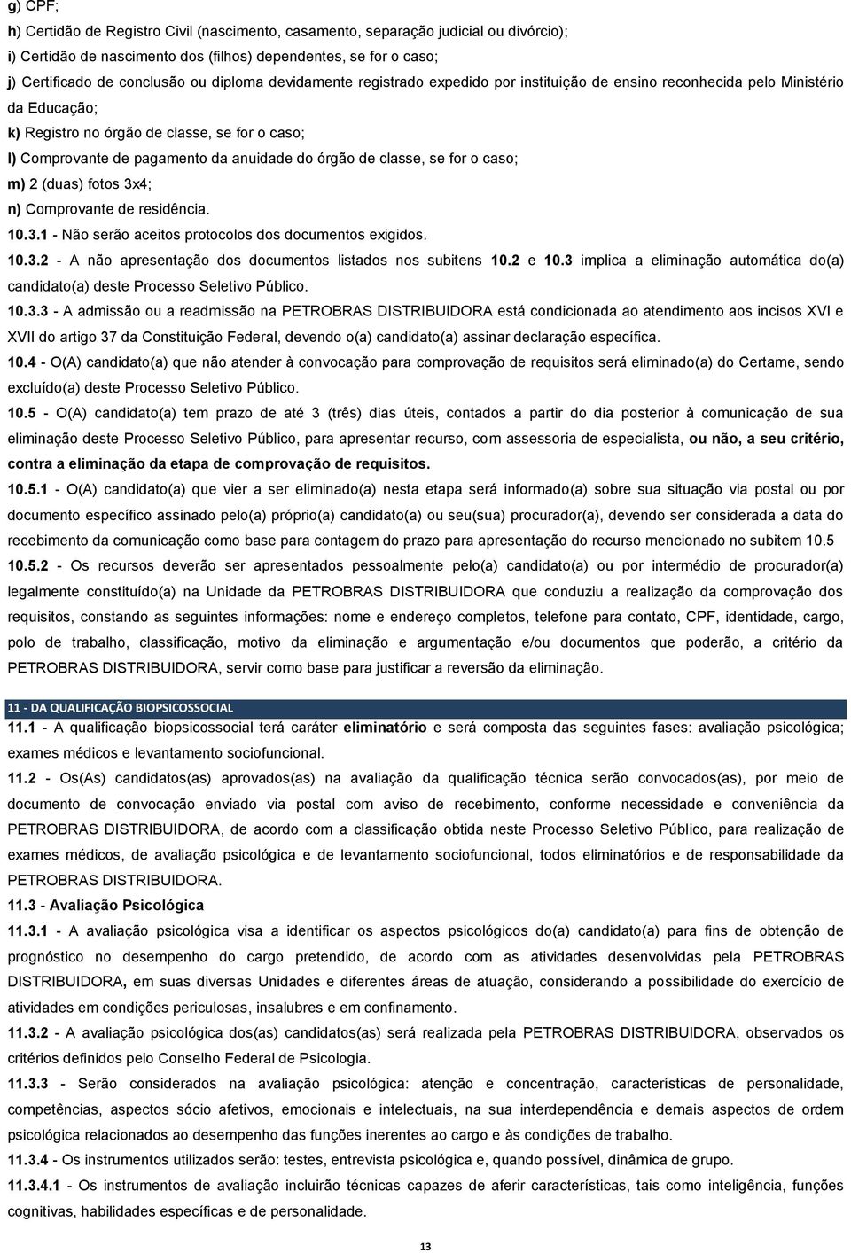 órgão de classe, se for o caso; m) 2 (duas) fotos 3x4; n) Comprovante de residência. 10.3.1 - Não serão aceitos protocolos dos documentos exigidos. 10.3.2 - A não apresentação dos documentos listados nos subitens 10.