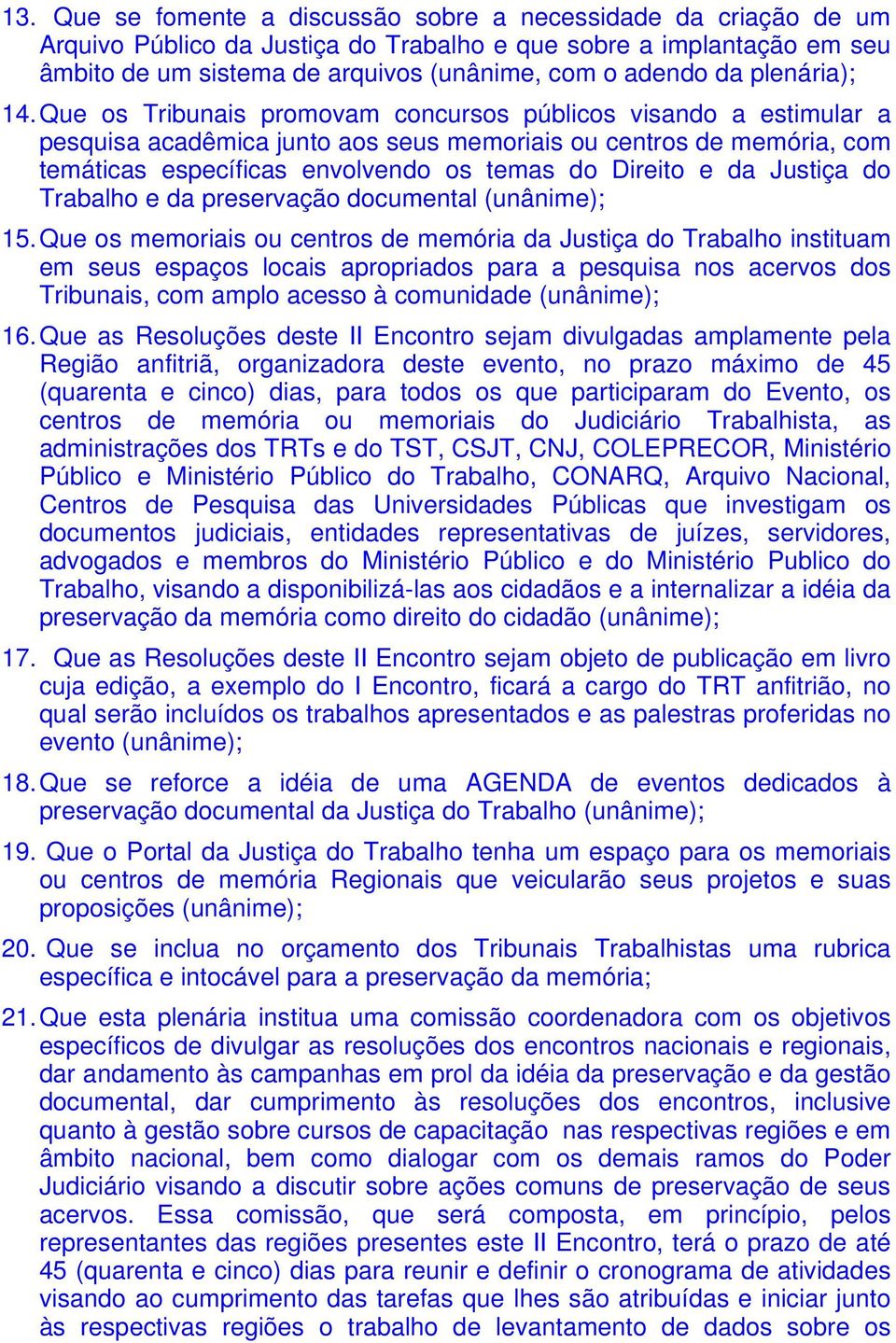 Que os Tribunais promovam concursos públicos visando a estimular a pesquisa acadêmica junto aos seus memoriais ou centros de memória, com temáticas específicas envolvendo os temas do Direito e da