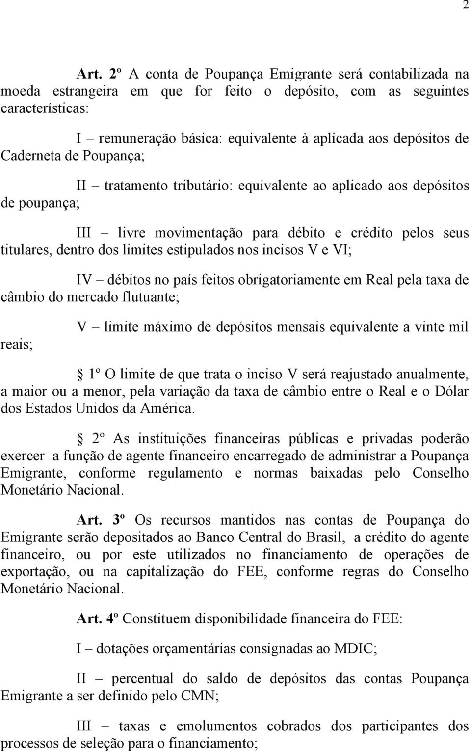 Caderneta de Poupança; II tratamento tributário: equivalente ao aplicado aos depósitos de poupança; III livre movimentação para débito e crédito pelos seus titulares, dentro dos limites estipulados