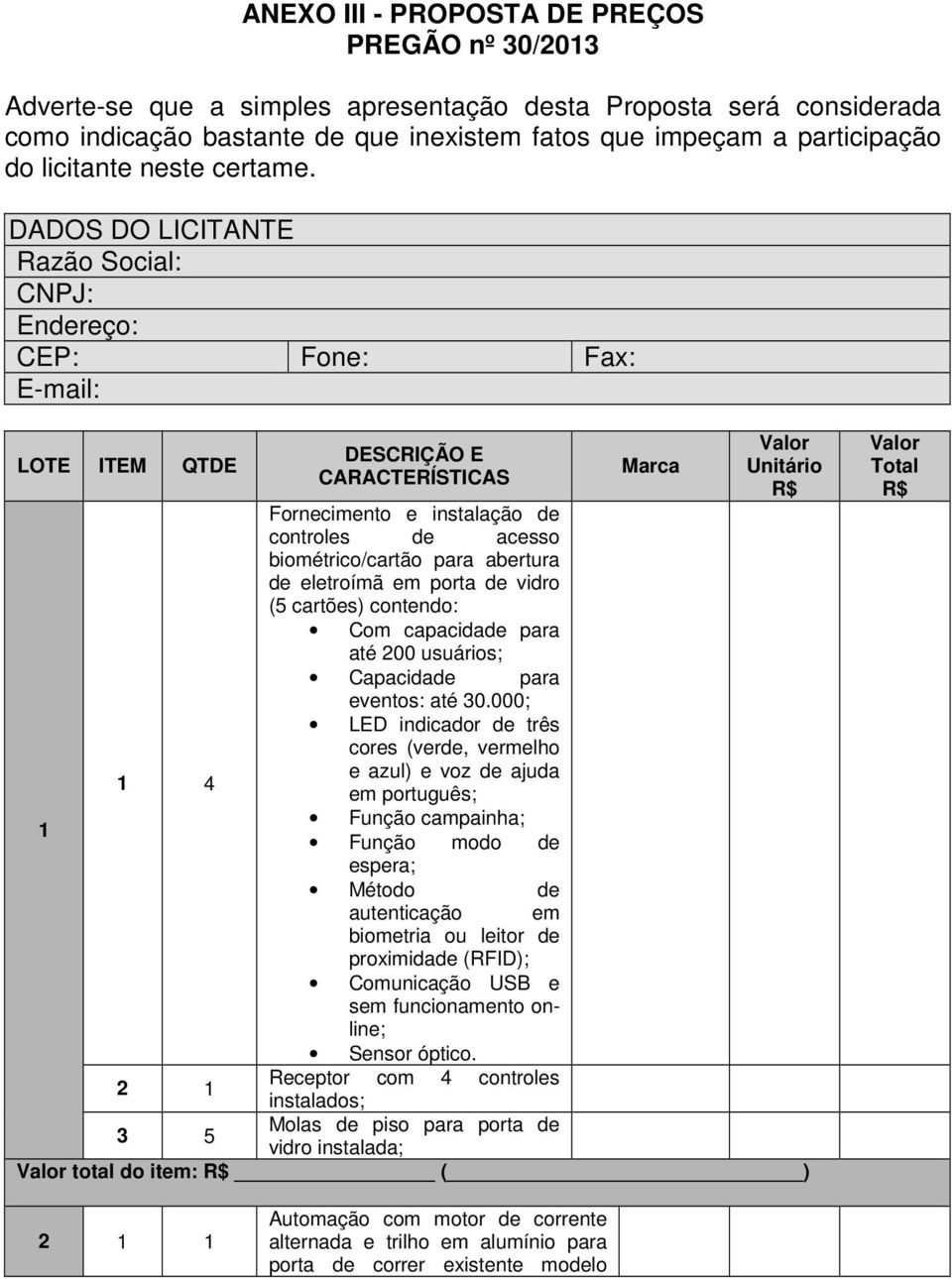 DADOS DO LICITANTE Razão Social: CNPJ: Endereço: CEP: Fone: Fax: E-mail: LOTE ITEM QTDE DESCRIÇÃO E CARACTERÍSTICAS Marca Valor Unitário R$ Fornecimento e instalação de controles de acesso